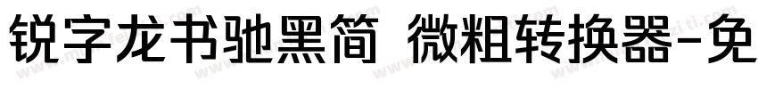 锐字龙书驰黑简 微粗转换器字体转换